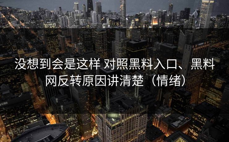 没想到会是这样 对照黑料入口、黑料网反转原因讲清楚（情绪）