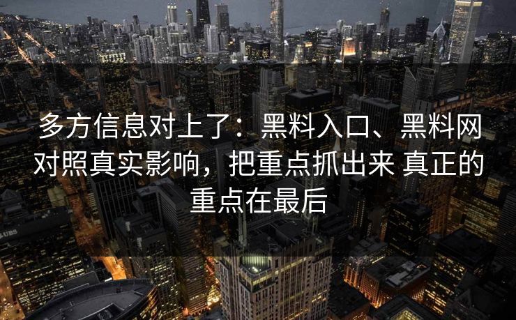 多方信息对上了:黑料入口、黑料网对照真实影响,把重点抓出来 真正的重点在最后 多方信息对上了:黑料入口、黑料网对照真实影响,把重点抓出来 真正的重点在最后